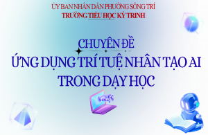 TRƯỜNG TIỂU HỌC KỲ TRINH TỔ CHỨC CHUYÊN ĐỀ “ỨNG DỤNG TRÍ TUỆ NHÂN TẠO AI TRONG DẠY HỌC”